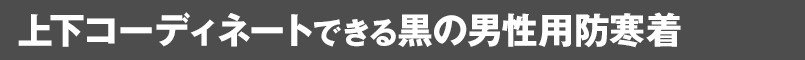 上下コーディネートできる黒の男性用防寒着
