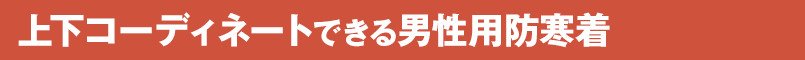 上下コーディネートできる男性用防寒着