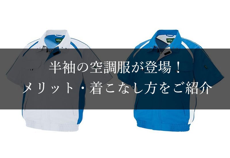 半袖の空調服が登場!メリット・着こなし方をご紹介